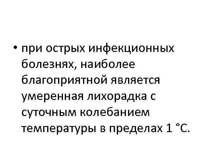  • при острых инфекционных болезнях, наиболее благоприятной является умеренная лихорадка с суточным колебанием