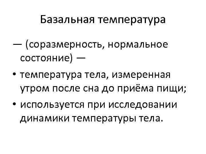 Базальная температура — (соразмерность, нормальное состояние) — • температура тела, измеренная утром после сна