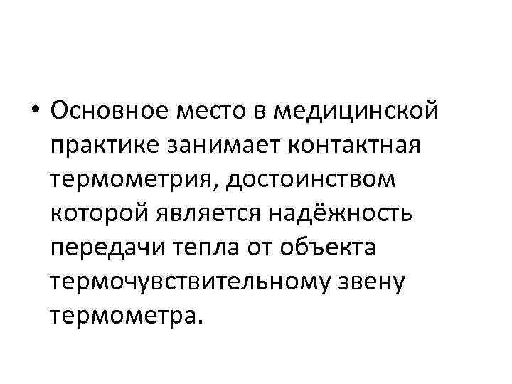  • Основное место в медицинской практике занимает контактная термометрия, достоинством которой является надёжность