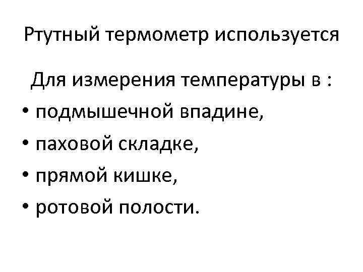 Ртутный термометр используется Для измерения температуры в : • подмышечной впадине, • паховой складке,