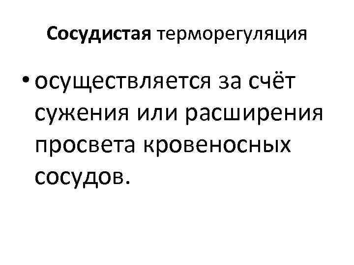 Сосудистая терморегуляция • осуществляется за счёт сужения или расширения просвета кровеносных сосудов. 