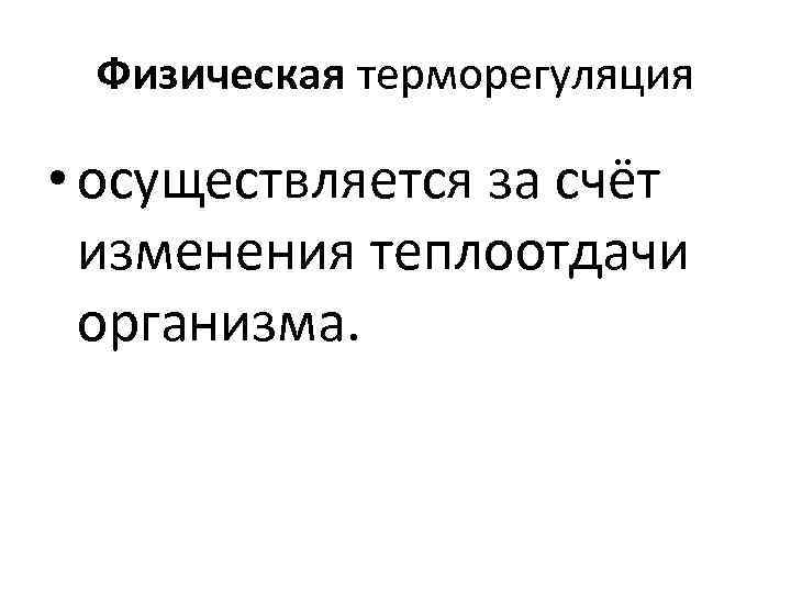 Физическая терморегуляция • осуществляется за счёт изменения теплоотдачи организма. 