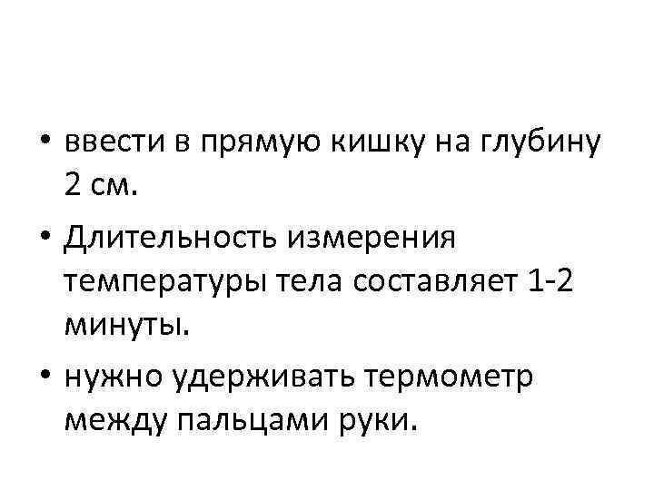  • ввести в прямую кишку на глубину 2 см. • Длительность измерения температуры