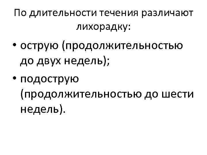 По длительности течения различают лихорадку: • острую (продолжительностью до двух недель); • подострую (продолжительностью