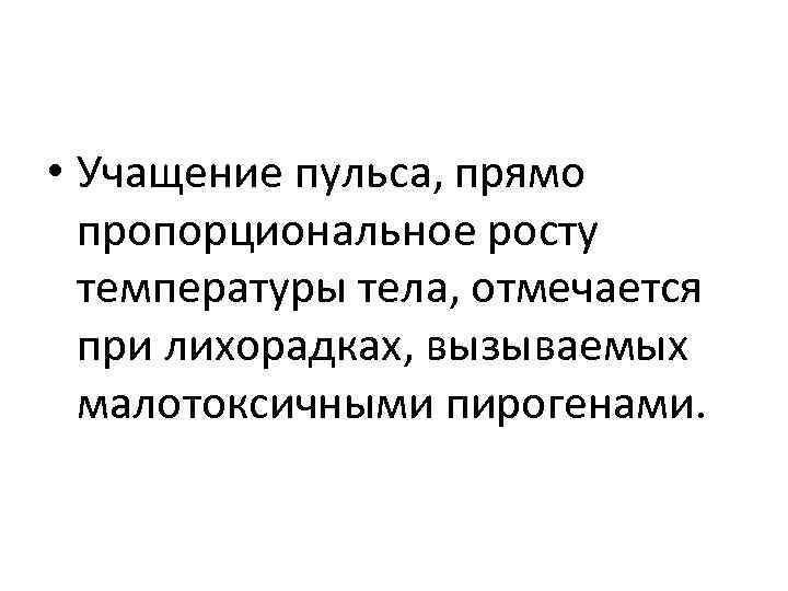  • Учащение пульса, прямо пропорциональное росту температуры тела, отмечается при лихорадках, вызываемых малотоксичными