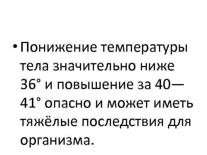  • Понижение температуры тела значительно ниже 36° и повышение за 40— 41° опасно