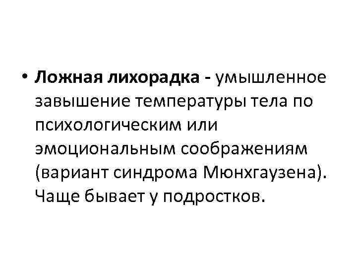  • Ложная лихорадка - умышленное завышение температуры тела по психологическим или эмоциональным соображениям