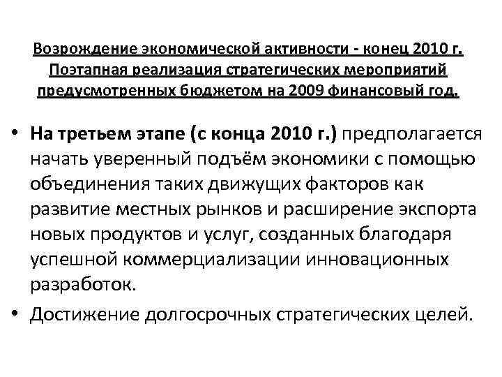 Возрождение экономической активности - конец 2010 г. Поэтапная реализация стратегических мероприятий предусмотренных бюджетом на