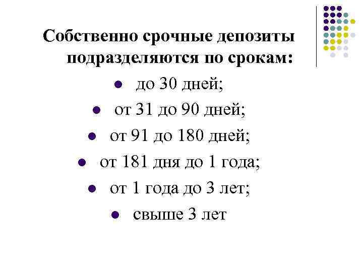 Собственно срочные депозиты подразделяются по срокам: l до 30 дней; l от 31 до