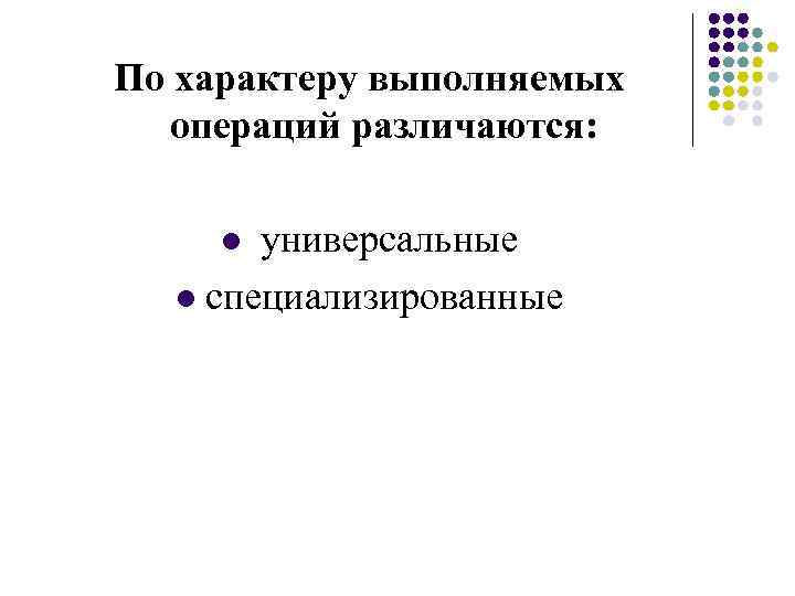 По характеру выполняемых операций различаются: универсальные l специализированные l 