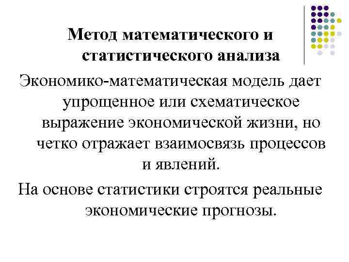 Метод математического и статистического анализа Экономико-математическая модель дает упрощенное или схематическое выражение экономической жизни,