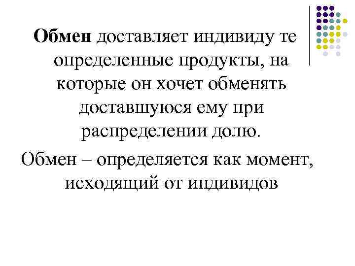 Обмен доставляет индивиду те определенные продукты, на которые он хочет обменять доставшуюся ему при