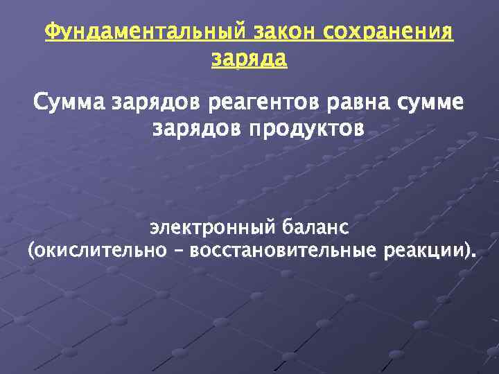 Фундаментальный закон сохранения заряда Сумма зарядов реагентов равна сумме зарядов продуктов электронный баланс (окислительно