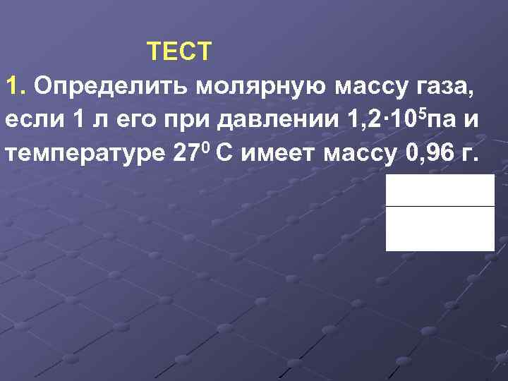 ТЕСТ 1. Определить молярную массу газа, если 1 л его при давлении 1, 2∙