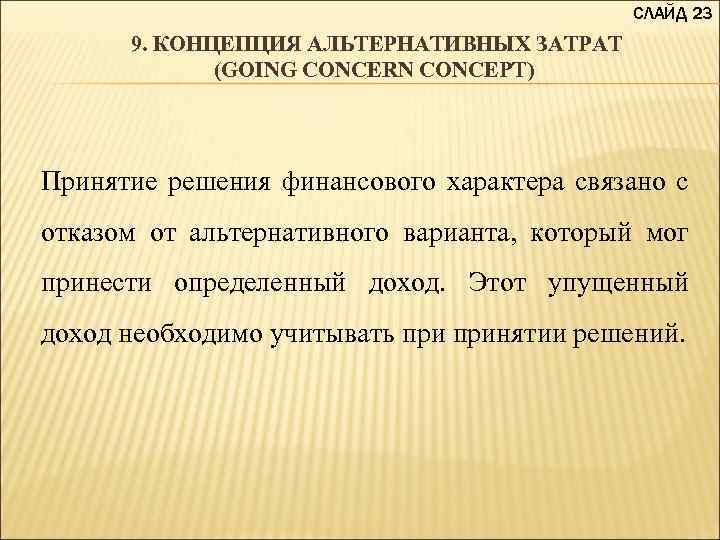 СЛАЙД 23 9. КОНЦЕПЦИЯ АЛЬТЕРНАТИВНЫХ ЗАТРАТ (GOING CONCERN CONCEPT) Принятие решения финансового характера связано
