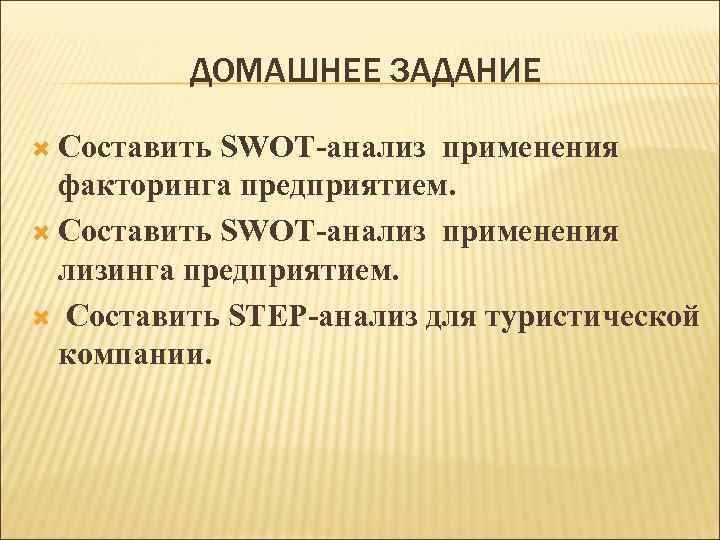 ДОМАШНЕЕ ЗАДАНИЕ Составить SWOT-анализ применения факторинга предприятием. Составить SWOT-анализ применения лизинга предприятием. Составить STEP-анализ