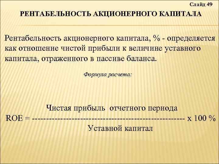 Слайд 49 РЕНТАБЕЛЬНОСТЬ АКЦИОНЕРНОГО КАПИТАЛА Рентабельность акционерного капитала, % - определяется как отношение чистой