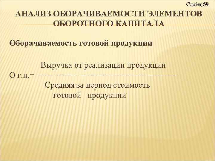 Слайд 59 АНАЛИЗ ОБОРАЧИВАЕМОСТИ ЭЛЕМЕНТОВ ОБОРОТНОГО КАПИТАЛА Оборачиваемость готовой продукции Выручка от реализации продукции