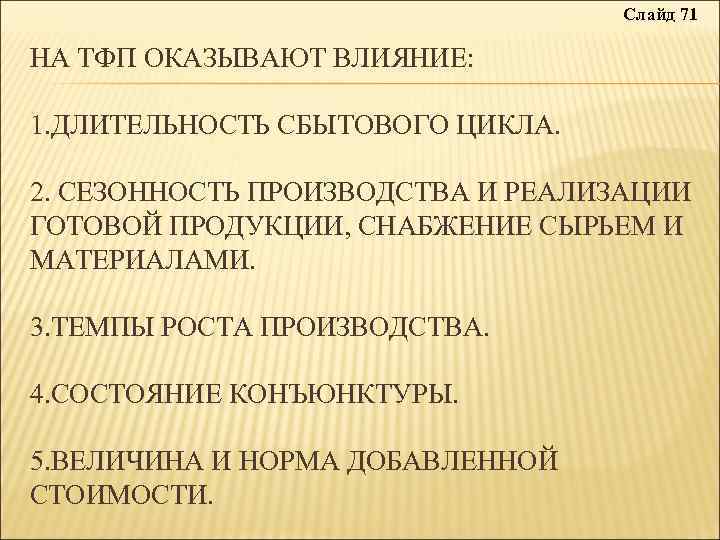 Слайд 71 НА ТФП ОКАЗЫВАЮТ ВЛИЯНИЕ: 1. ДЛИТЕЛЬНОСТЬ СБЫТОВОГО ЦИКЛА. 2. СЕЗОННОСТЬ ПРОИЗВОДСТВА И