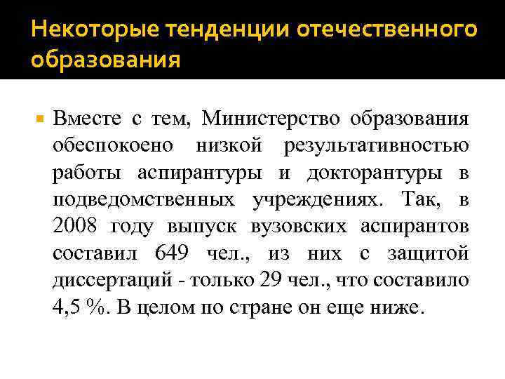 Некоторые тенденции отечественного образования Вместе с тем, Министерство образования обеспокоено низкой результативностью работы аспирантуры