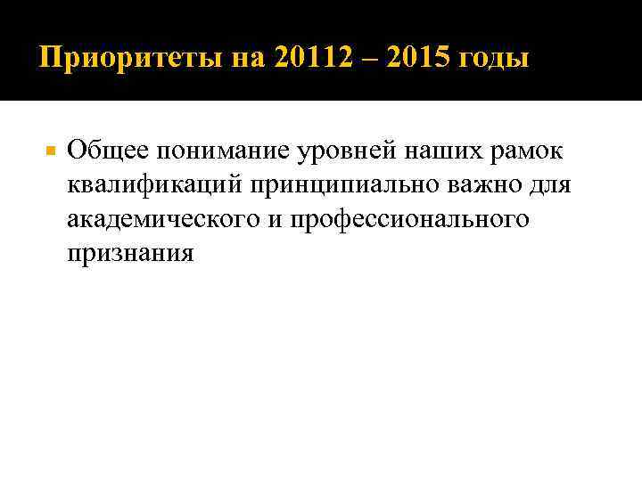 Приоритеты на 20112 – 2015 годы Общее понимание уровней наших рамок квалификаций принципиально важно