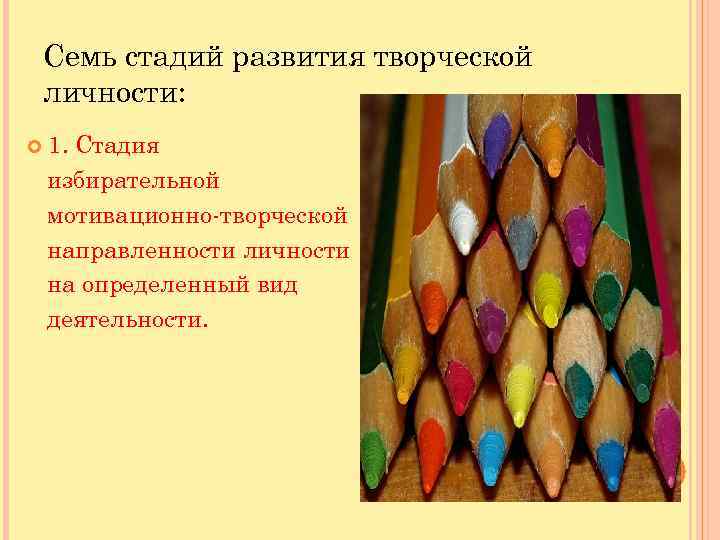 Семь стадий развития творческой личности: 1. Стадия избирательной мотивационно-творческой направленности личности на определенный вид