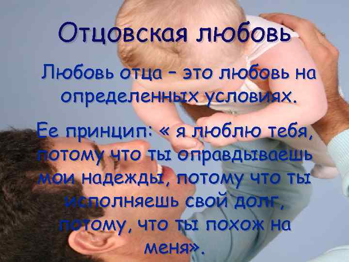 Отцовская любовь Любовь отца – это любовь на определенных условиях. Ее принцип: « я