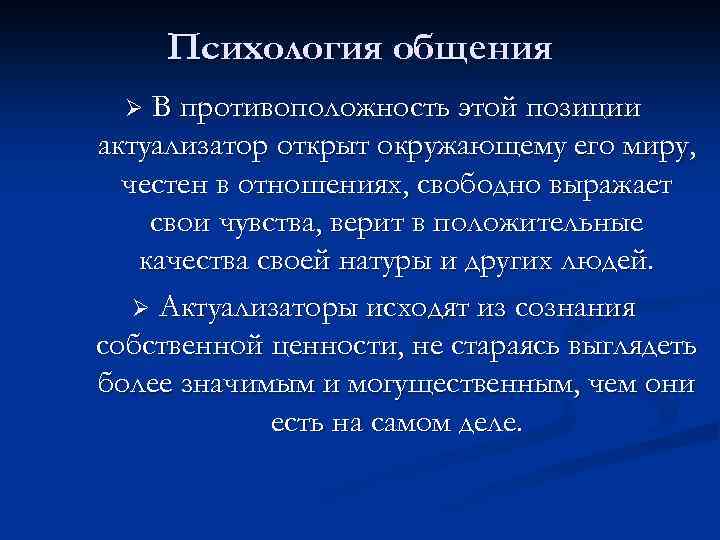 Психология общения В противоположность этой позиции актуализатор открыт окружающему его миру, честен в отношениях,