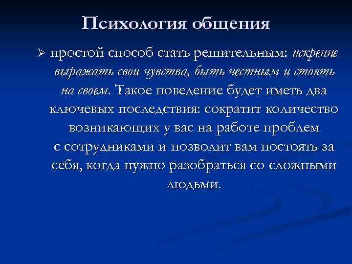 Психология общения Ø простой способ стать решительным: искренне выражать свои чувства, быть честным и