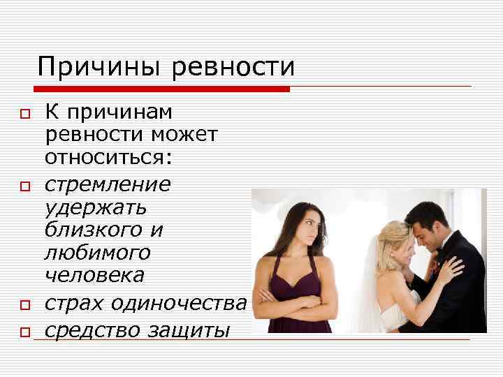 Причины ревности o o К причинам ревности может относиться: стремление удержать близкого и любимого