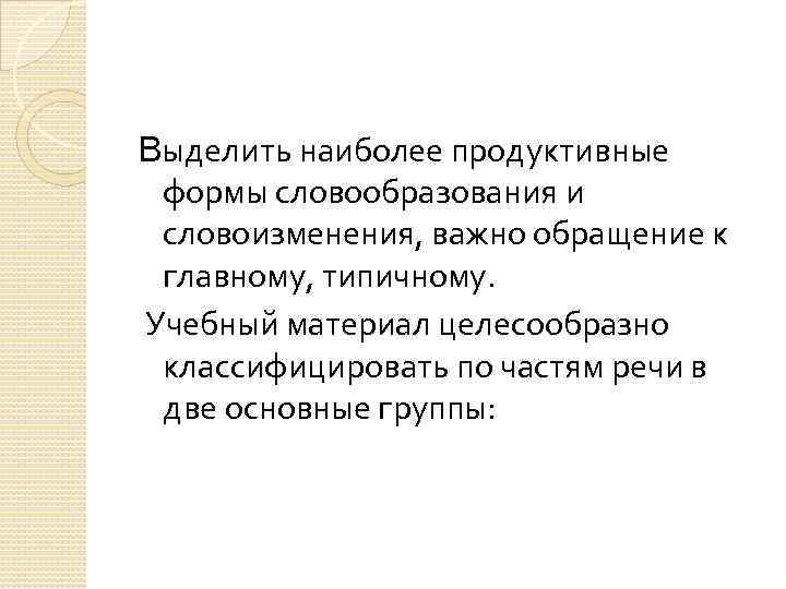 Выделить наиболее продуктивные формы словообразования и словоизменения, важно обращение к главному, типичному. Учебный материал