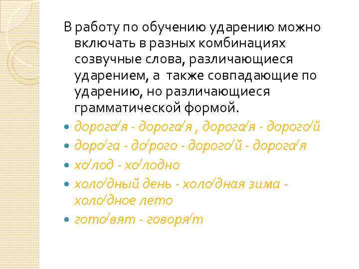 В работу по обучению ударению можно включать в разных комбинациях созвучные слова, различающиеся ударением,