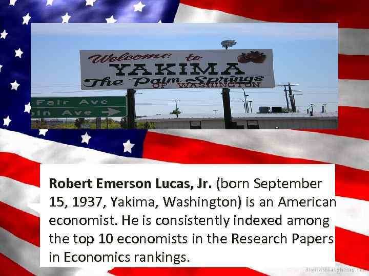 Robert Emerson Lucas, Jr. (born September 15, 1937, Yakima, Washington) is an American economist.