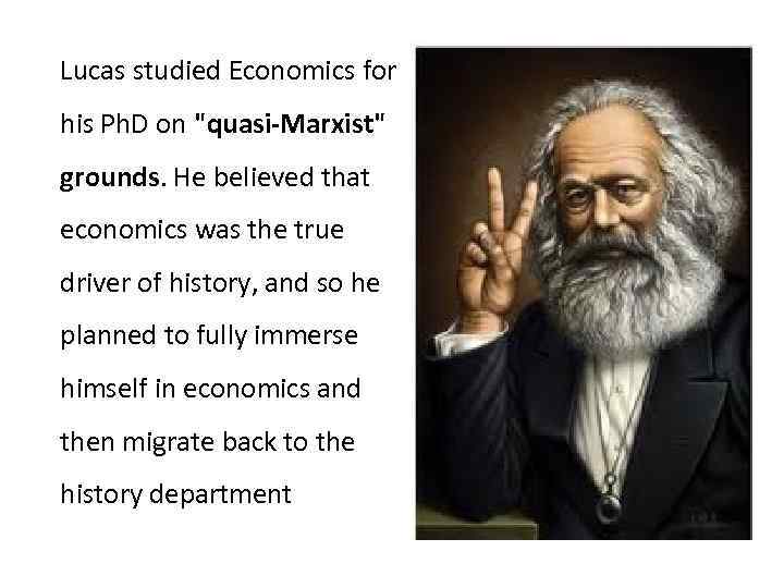 Lucas studied Economics for his Ph. D on "quasi-Marxist" grounds. He believed that economics