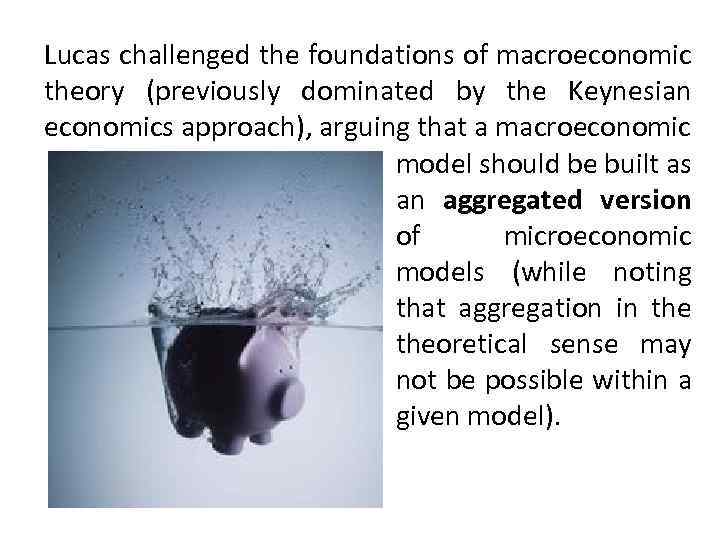 Lucas challenged the foundations of macroeconomic theory (previously dominated by the Keynesian economics approach),