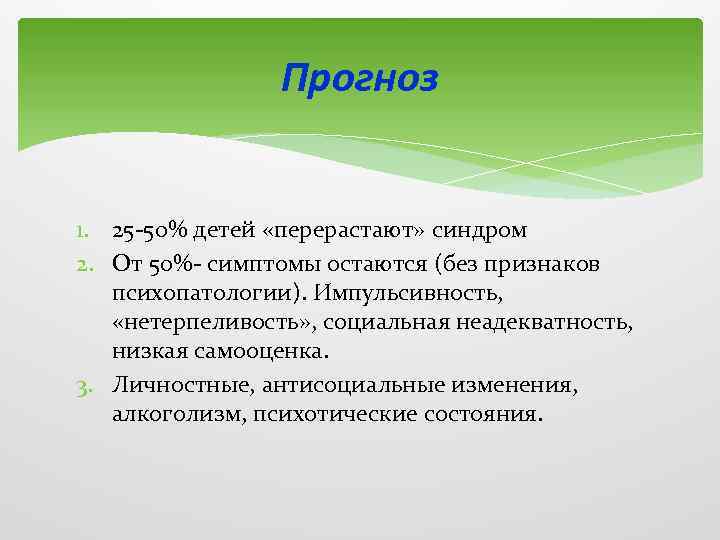Прогноз 1. 25 -50% детей «перерастают» синдром 2. От 50%- симптомы остаются (без признаков