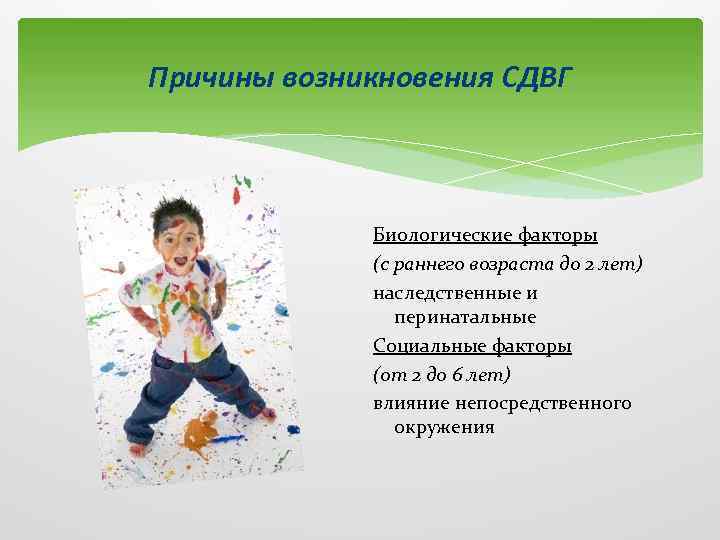 Причины возникновения СДВГ Биологические факторы (с раннего возраста до 2 лет) наследственные и перинатальные