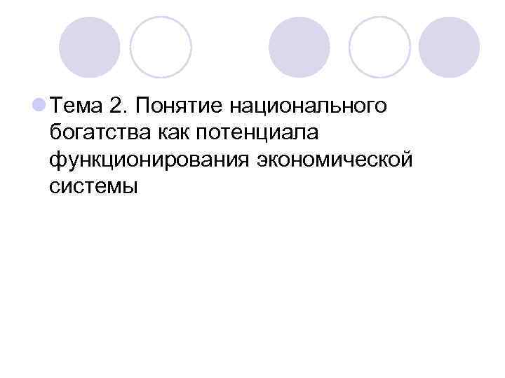 l Тема 2. Понятие национального богатства как потенциала функционирования экономической системы 