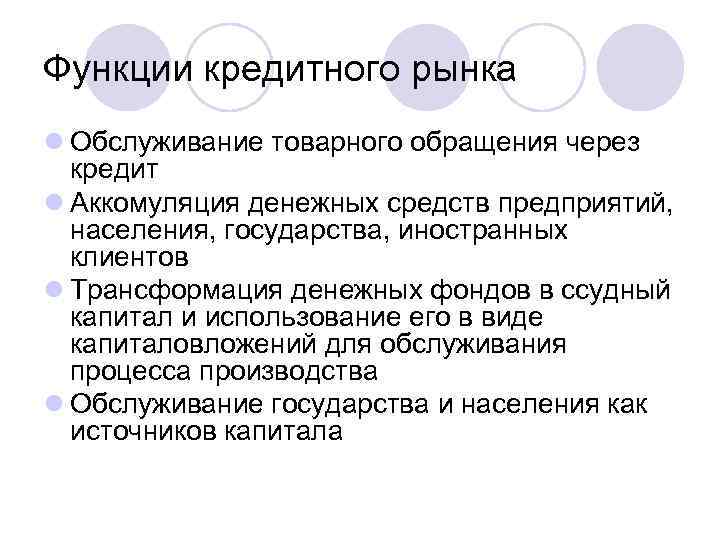 Функции кредитного рынка l Обслуживание товарного обращения через кредит l Аккомуляция денежных средств предприятий,