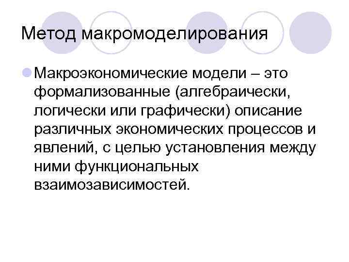 Метод макромоделирования l Макроэкономические модели – это формализованные (алгебраически, логически или графически) описание различных