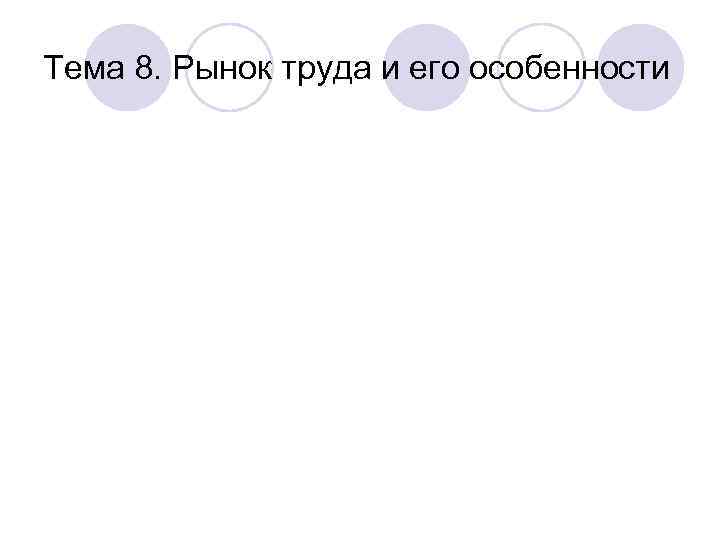 Тема 8. Рынок труда и его особенности 