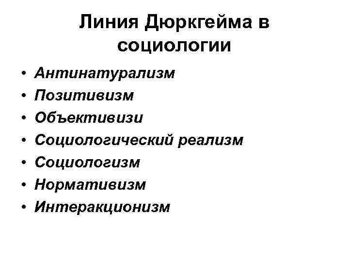 Линия Дюркгейма в социологии • • Антинатурализм Позитивизм Объективизи Социологический реализм Социологизм Нормативизм Интеракционизм