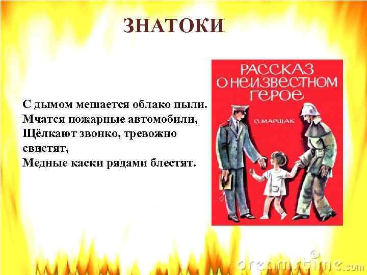 ЗНАТОКИ С дымом мешается облако пыли. Мчатся пожарные автомобили, Щёлкают звонко, тревожно свистят, Медные