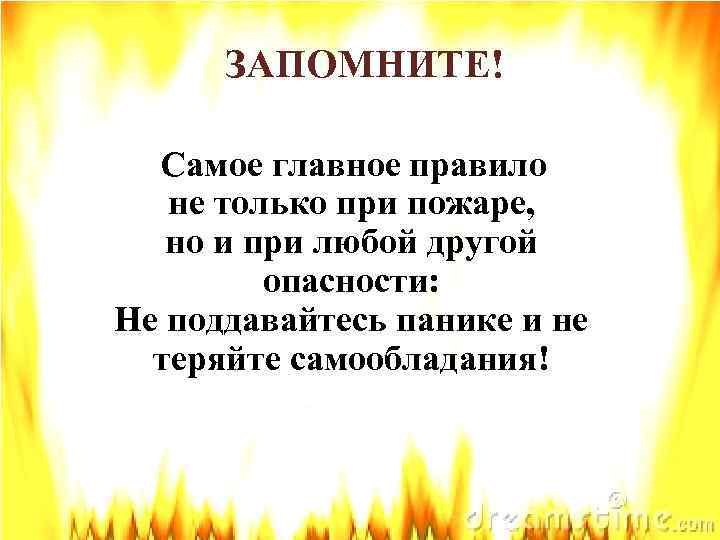 ЗАПОМНИТЕ! Самое главное правило не только при пожаре, но и при любой другой опасности: