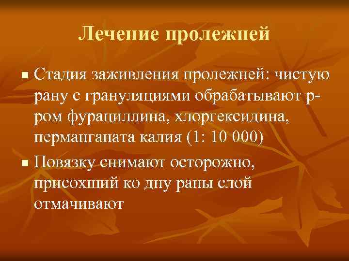 Лечение пролежней Стадия заживления пролежней: чистую рану с грануляциями обрабатывают рром фурациллина, хлоргексидина, перманганата