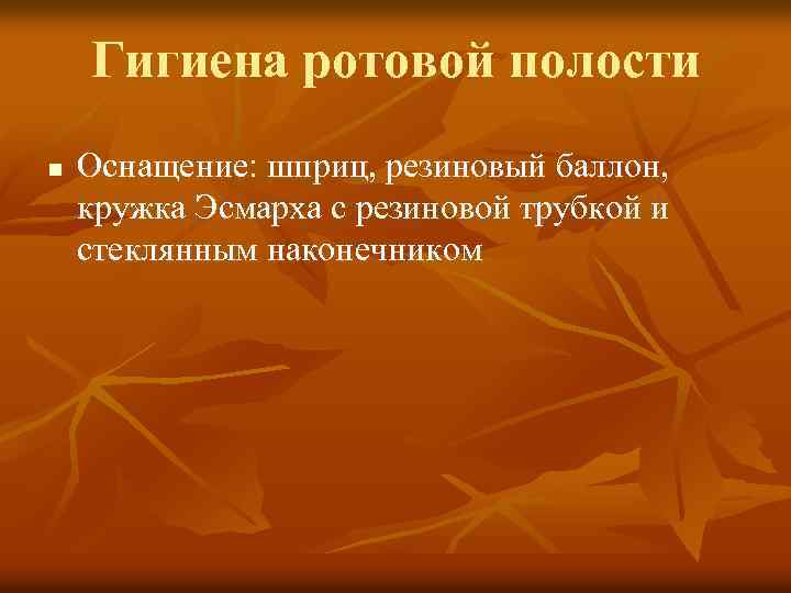 Гигиена ротовой полости n Оснащение: шприц, резиновый баллон, кружка Эсмарха с резиновой трубкой и