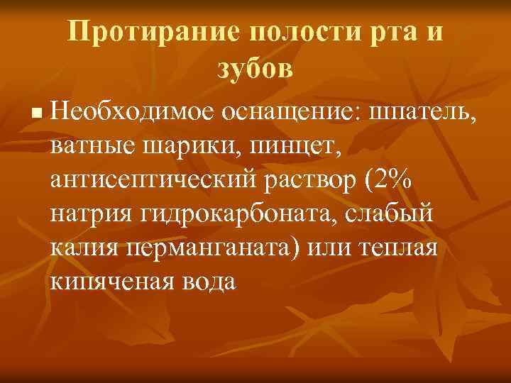Протирание полости рта и зубов n Необходимое оснащение: шпатель, ватные шарики, пинцет, антисептический раствор