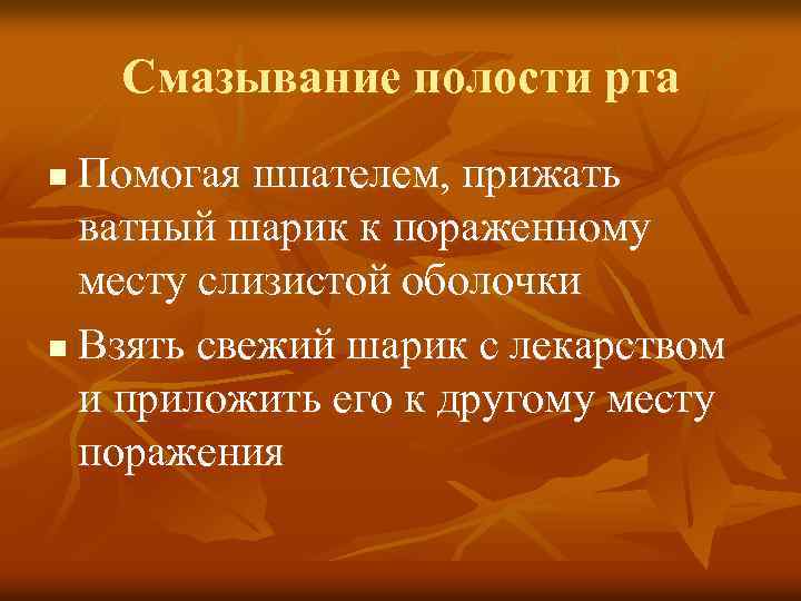 Смазывание полости рта Помогая шпателем, прижать ватный шарик к пораженному месту слизистой оболочки n