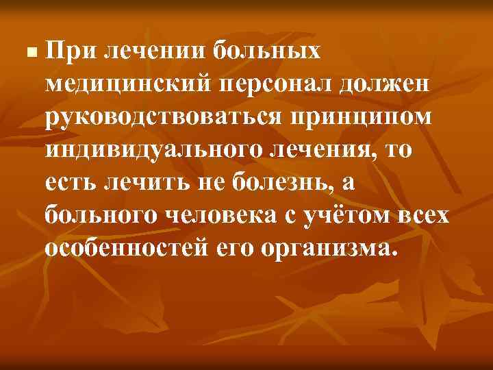 n При лечении больных медицинский персонал должен руководствоваться принципом индивидуального лечения, то есть лечить