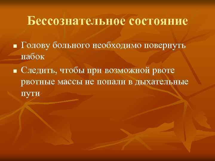 Бессознательное состояние n n Голову больного необходимо повернуть набок Следить, чтобы при возможной рвоте